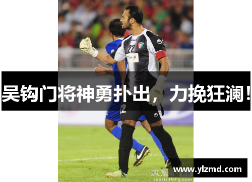 吴钩门将神勇扑出,力挽狂澜!