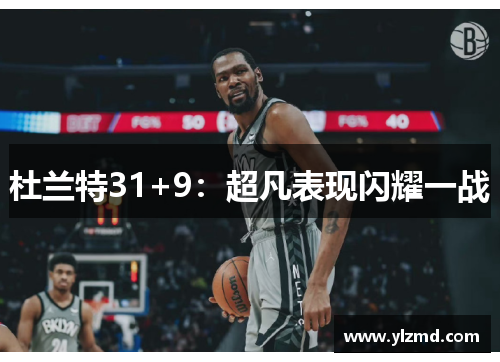 杜兰特31+9：超凡表现闪耀一战
